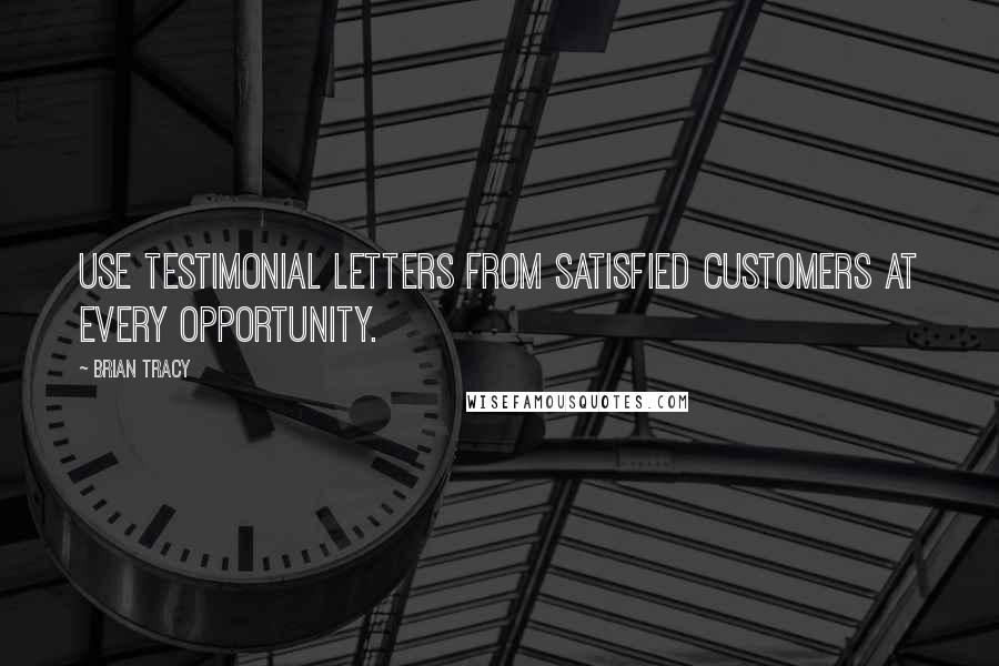 Brian Tracy Quotes: Use testimonial letters from satisfied customers at every opportunity.