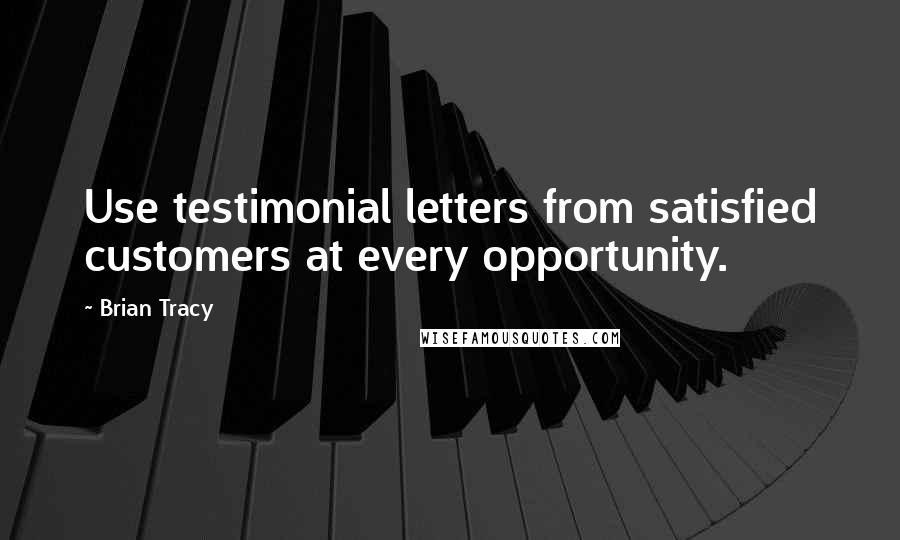 Brian Tracy Quotes: Use testimonial letters from satisfied customers at every opportunity.