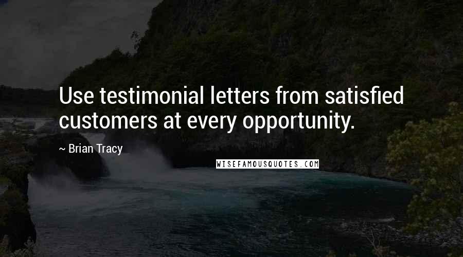 Brian Tracy Quotes: Use testimonial letters from satisfied customers at every opportunity.