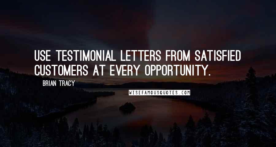 Brian Tracy Quotes: Use testimonial letters from satisfied customers at every opportunity.