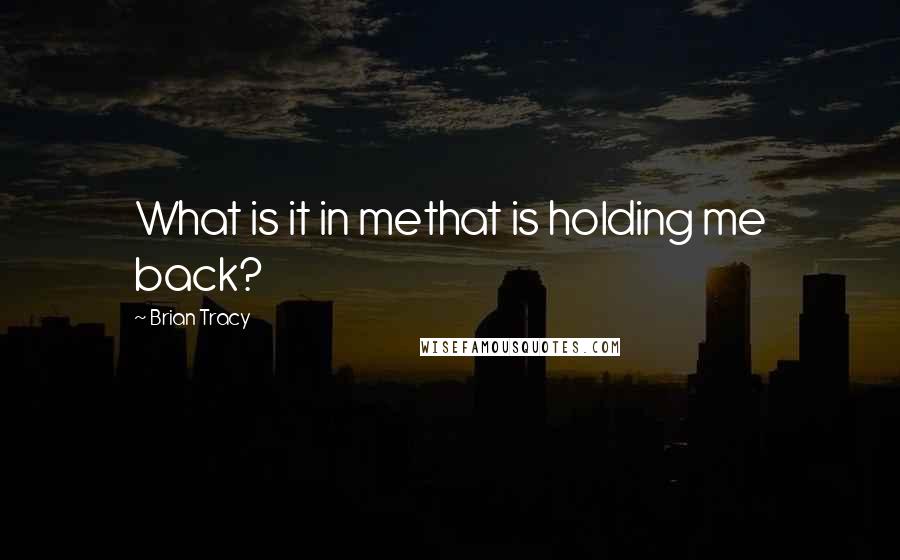 Brian Tracy Quotes: What is it in methat is holding me back?