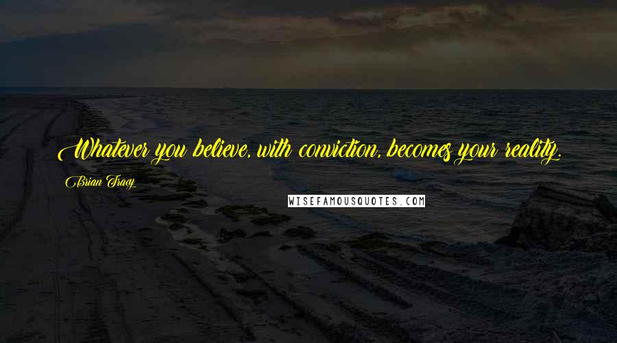 Brian Tracy Quotes: Whatever you believe, with conviction, becomes your reality.