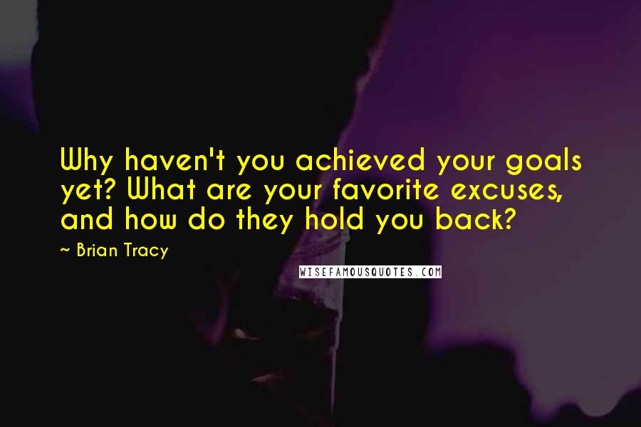 Brian Tracy Quotes: Why haven't you achieved your goals yet? What are your favorite excuses, and how do they hold you back?