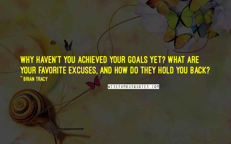 Brian Tracy Quotes: Why haven't you achieved your goals yet? What are your favorite excuses, and how do they hold you back?
