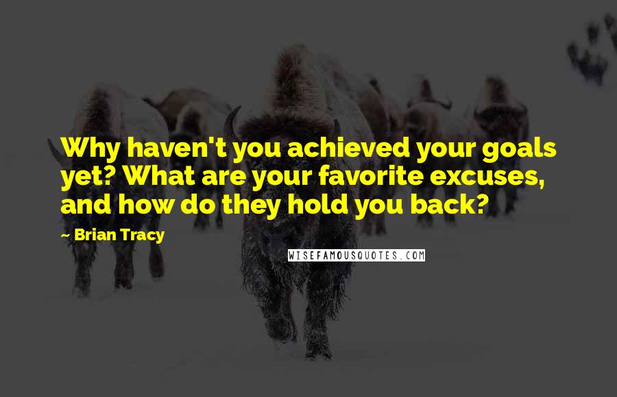 Brian Tracy Quotes: Why haven't you achieved your goals yet? What are your favorite excuses, and how do they hold you back?