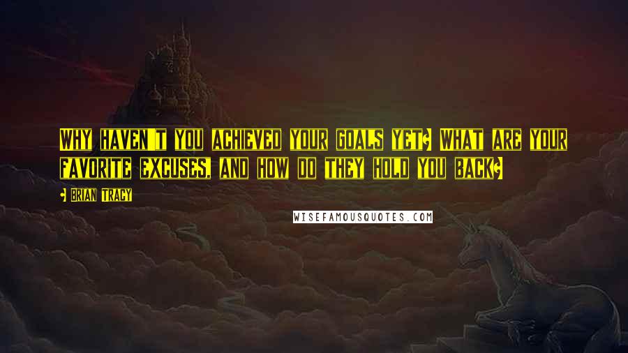 Brian Tracy Quotes: Why haven't you achieved your goals yet? What are your favorite excuses, and how do they hold you back?