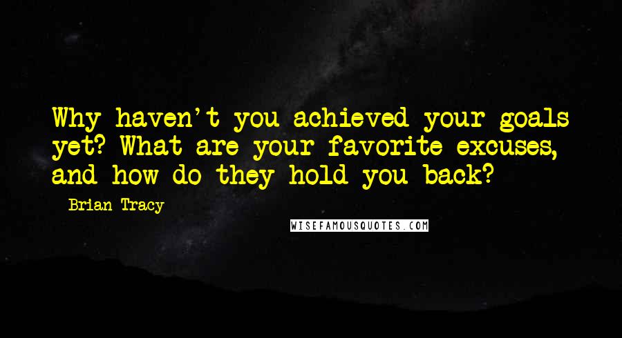 Brian Tracy Quotes: Why haven't you achieved your goals yet? What are your favorite excuses, and how do they hold you back?