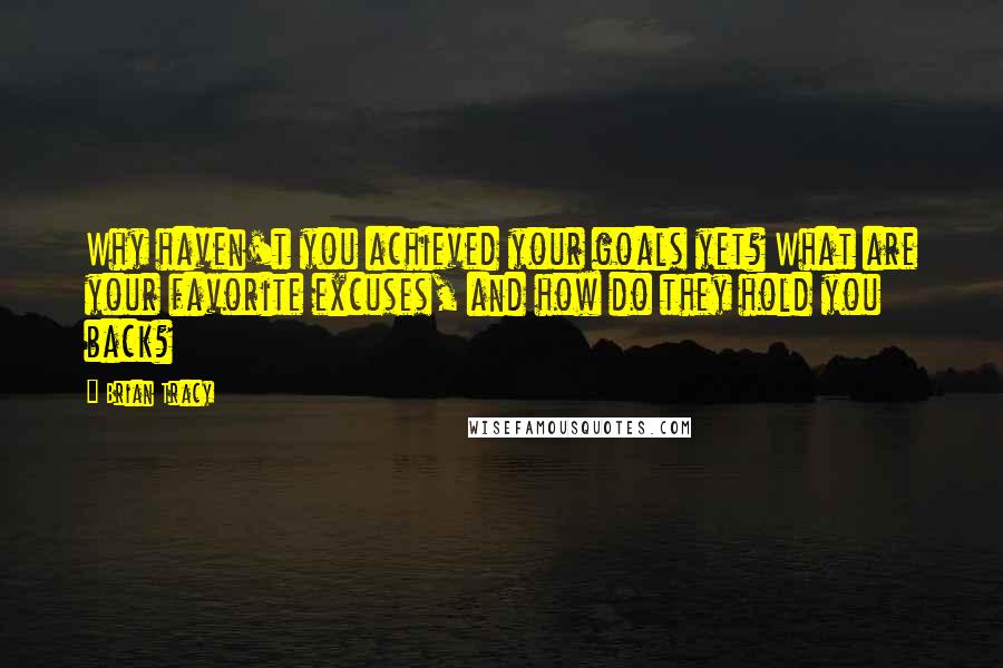 Brian Tracy Quotes: Why haven't you achieved your goals yet? What are your favorite excuses, and how do they hold you back?