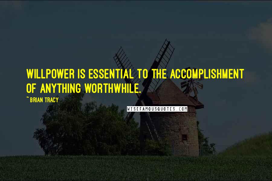 Brian Tracy Quotes: Willpower is essential to the accomplishment of anything worthwhile.