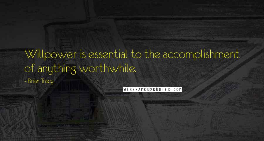 Brian Tracy Quotes: Willpower is essential to the accomplishment of anything worthwhile.