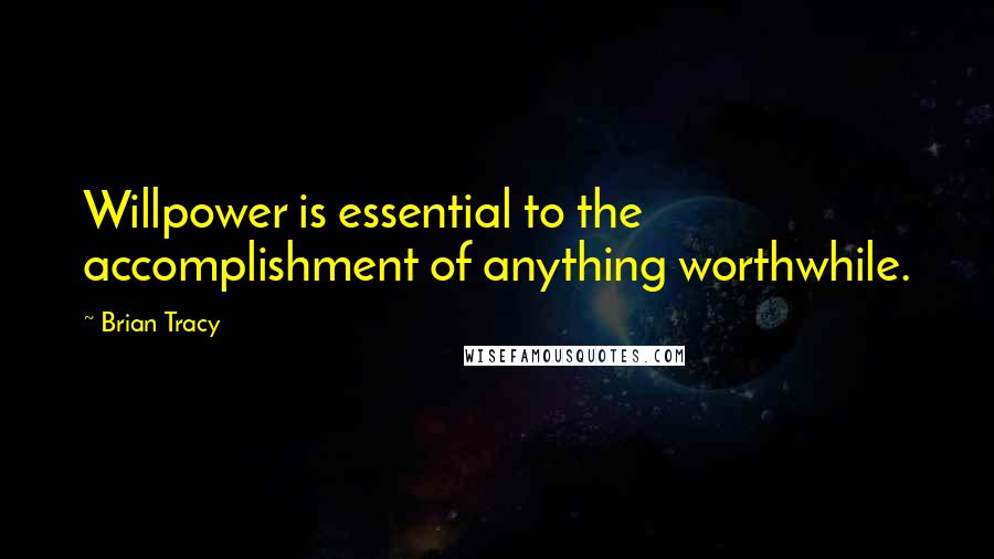 Brian Tracy Quotes: Willpower is essential to the accomplishment of anything worthwhile.