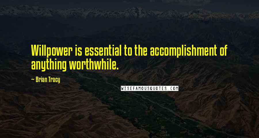 Brian Tracy Quotes: Willpower is essential to the accomplishment of anything worthwhile.