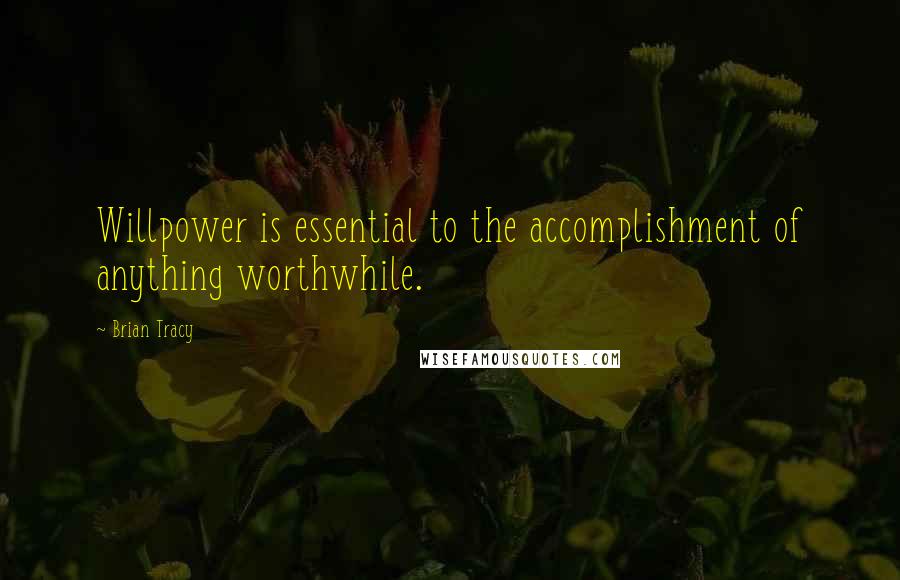 Brian Tracy Quotes: Willpower is essential to the accomplishment of anything worthwhile.