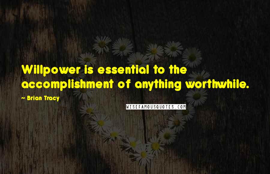 Brian Tracy Quotes: Willpower is essential to the accomplishment of anything worthwhile.