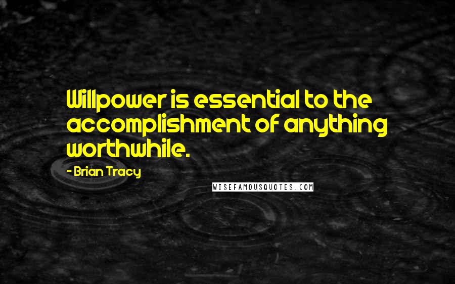 Brian Tracy Quotes: Willpower is essential to the accomplishment of anything worthwhile.