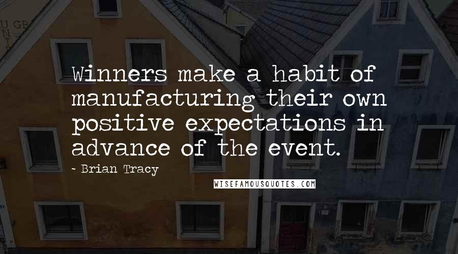 Brian Tracy Quotes: Winners make a habit of manufacturing their own positive expectations in advance of the event.