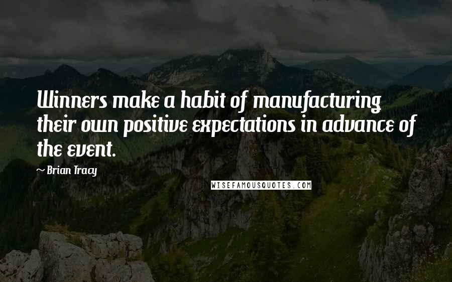 Brian Tracy Quotes: Winners make a habit of manufacturing their own positive expectations in advance of the event.