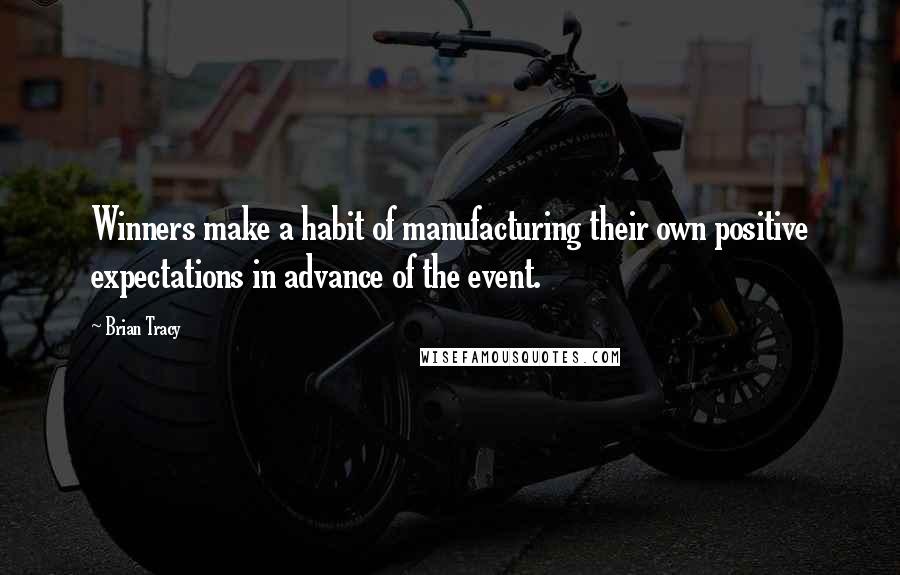 Brian Tracy Quotes: Winners make a habit of manufacturing their own positive expectations in advance of the event.