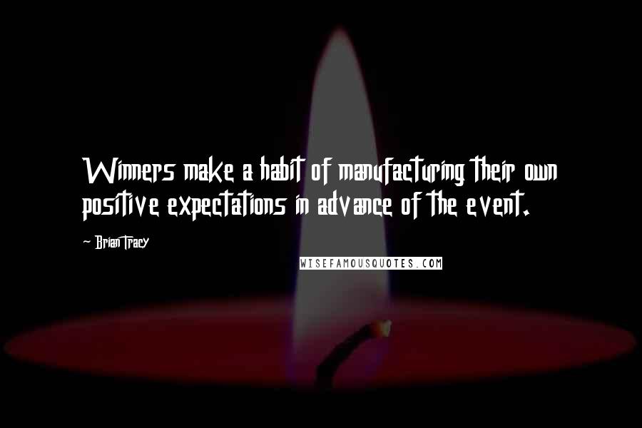 Brian Tracy Quotes: Winners make a habit of manufacturing their own positive expectations in advance of the event.