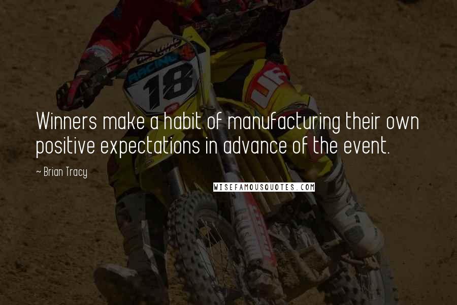 Brian Tracy Quotes: Winners make a habit of manufacturing their own positive expectations in advance of the event.