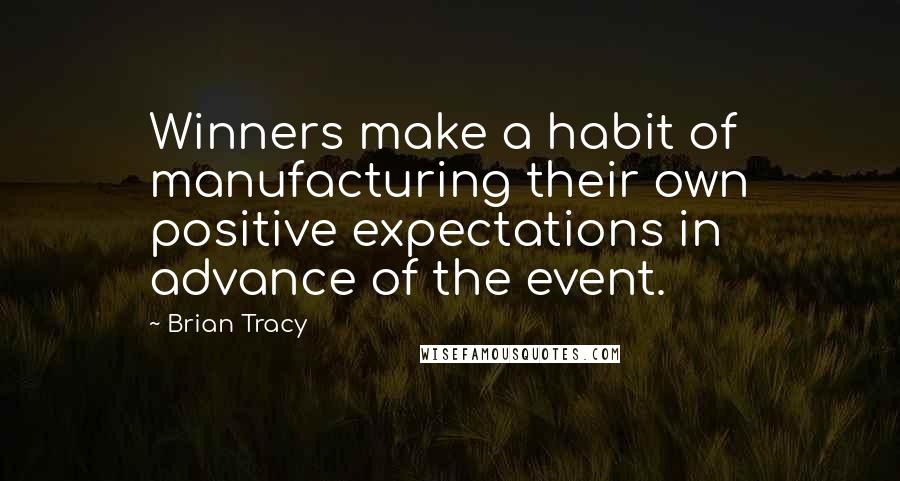 Brian Tracy Quotes: Winners make a habit of manufacturing their own positive expectations in advance of the event.