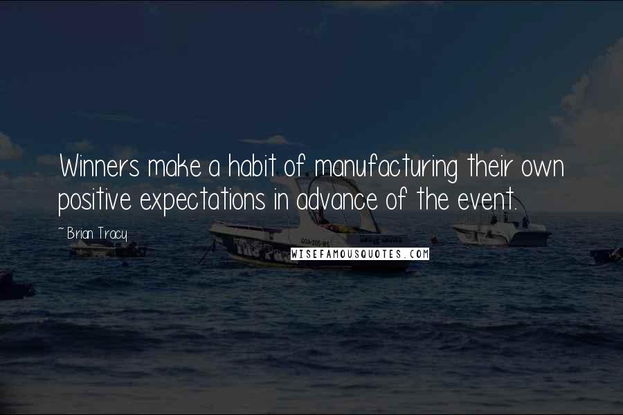 Brian Tracy Quotes: Winners make a habit of manufacturing their own positive expectations in advance of the event.