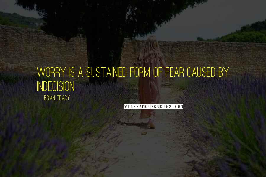 Brian Tracy Quotes: Worry is a sustained form of fear caused by indecision