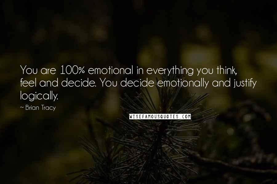 Brian Tracy Quotes: You are 100% emotional in everything you think, feel and decide. You decide emotionally and justify logically.