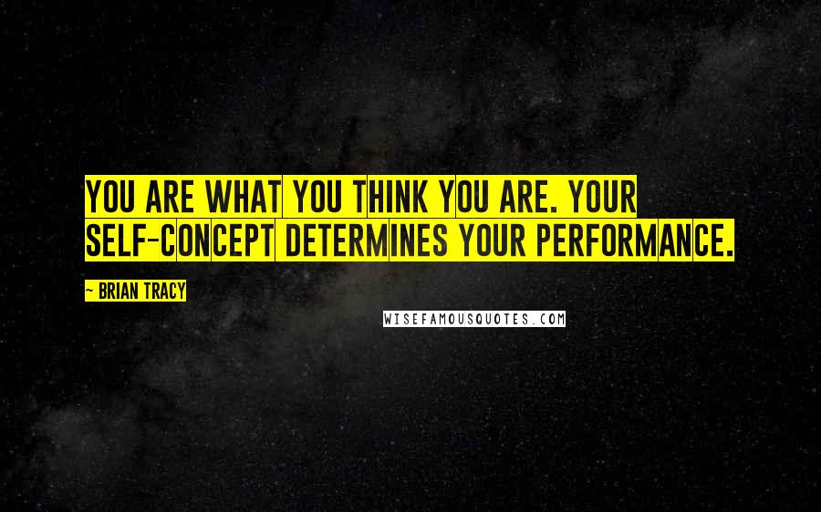 Brian Tracy Quotes: You are what you think you are. Your self-concept determines your performance.