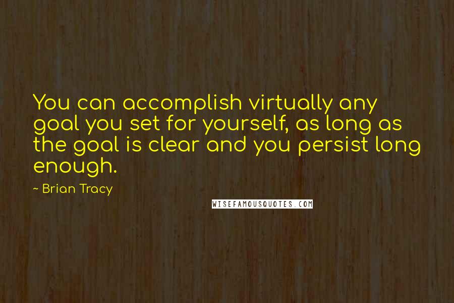 Brian Tracy Quotes: You can accomplish virtually any goal you set for yourself, as long as the goal is clear and you persist long enough.