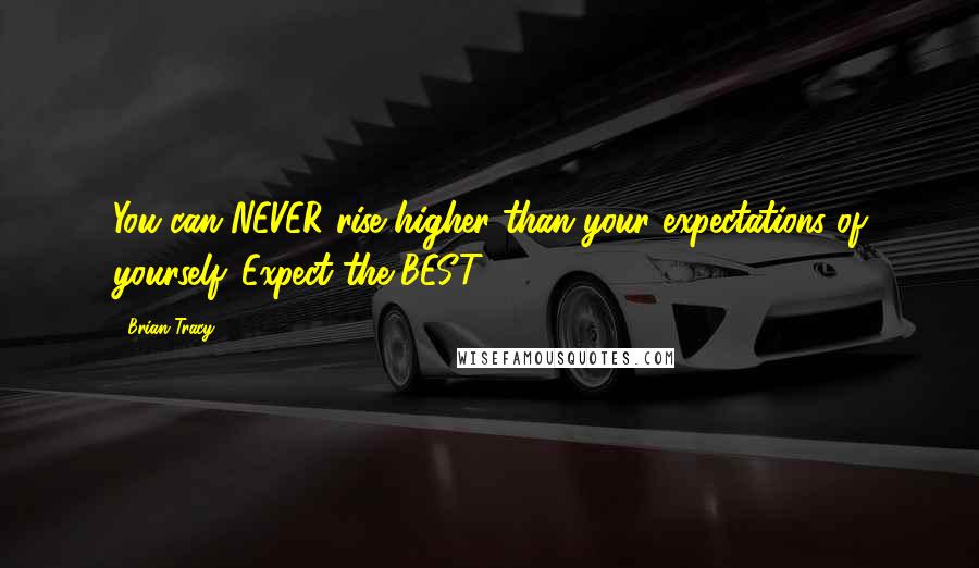 Brian Tracy Quotes: You can NEVER rise higher than your expectations of yourself. Expect the BEST!