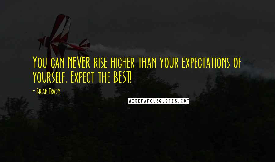 Brian Tracy Quotes: You can NEVER rise higher than your expectations of yourself. Expect the BEST!