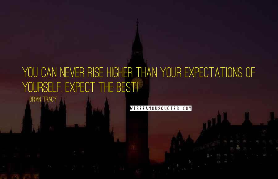 Brian Tracy Quotes: You can NEVER rise higher than your expectations of yourself. Expect the BEST!