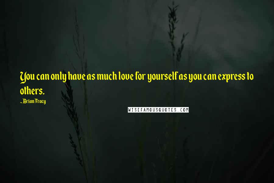 Brian Tracy Quotes: You can only have as much love for yourself as you can express to others.