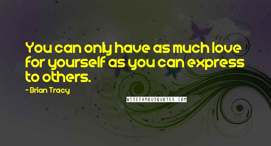 Brian Tracy Quotes: You can only have as much love for yourself as you can express to others.