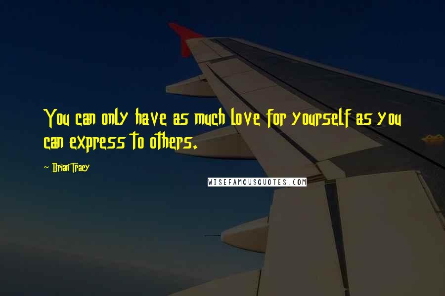 Brian Tracy Quotes: You can only have as much love for yourself as you can express to others.