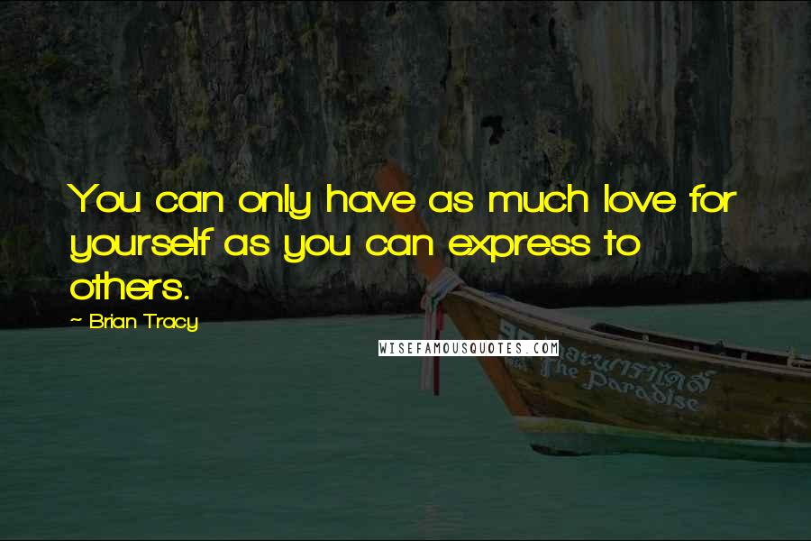 Brian Tracy Quotes: You can only have as much love for yourself as you can express to others.