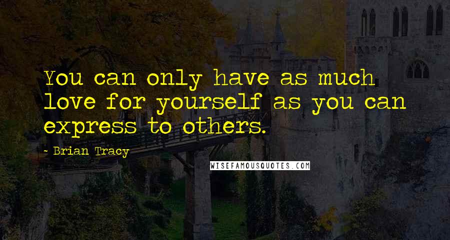 Brian Tracy Quotes: You can only have as much love for yourself as you can express to others.