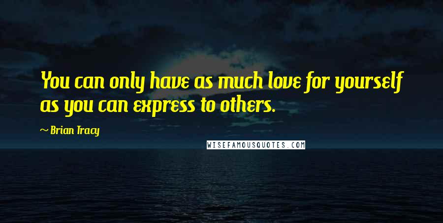 Brian Tracy Quotes: You can only have as much love for yourself as you can express to others.