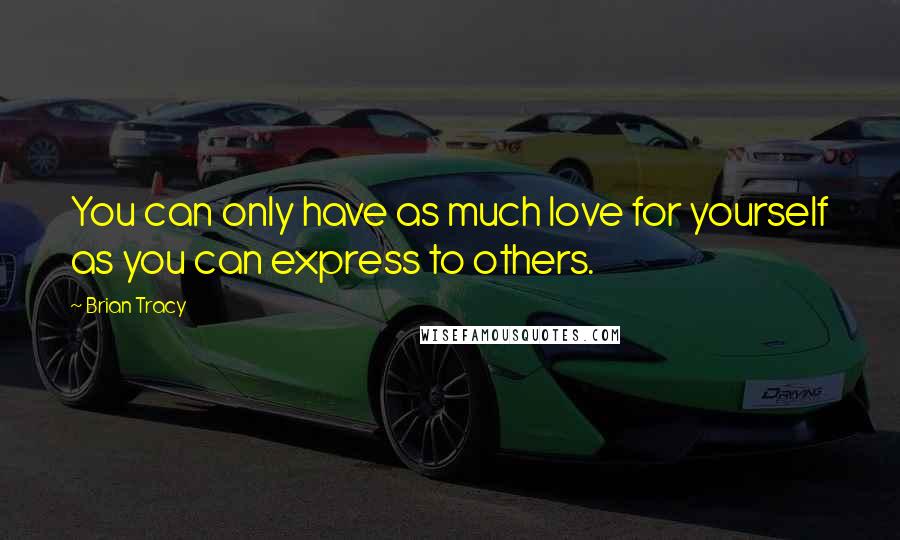 Brian Tracy Quotes: You can only have as much love for yourself as you can express to others.