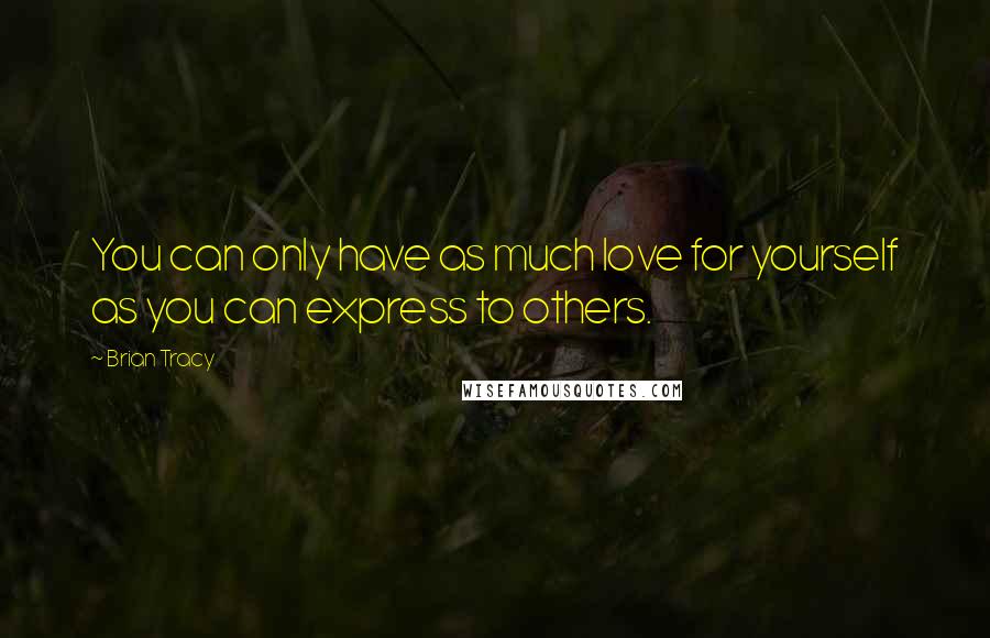 Brian Tracy Quotes: You can only have as much love for yourself as you can express to others.