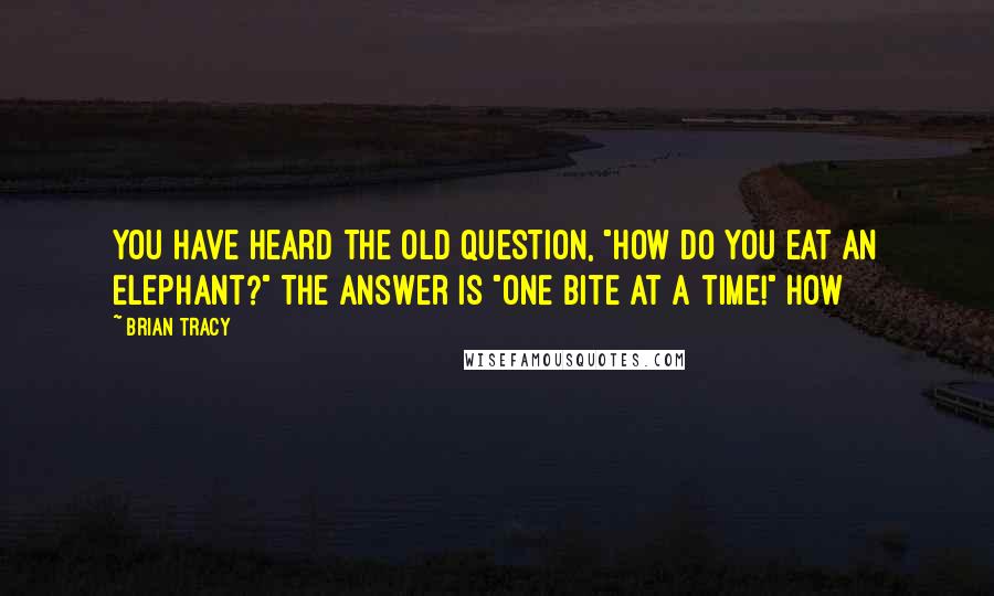 Brian Tracy Quotes: You have heard the old question, "How do you eat an elephant?" The answer is "One bite at a time!" How