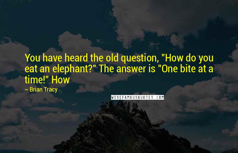 Brian Tracy Quotes: You have heard the old question, "How do you eat an elephant?" The answer is "One bite at a time!" How