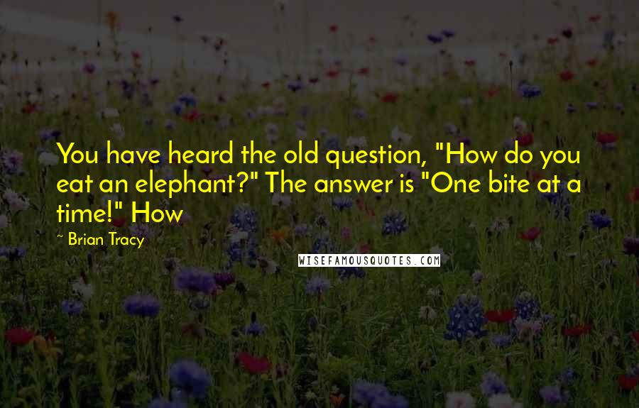 Brian Tracy Quotes: You have heard the old question, "How do you eat an elephant?" The answer is "One bite at a time!" How