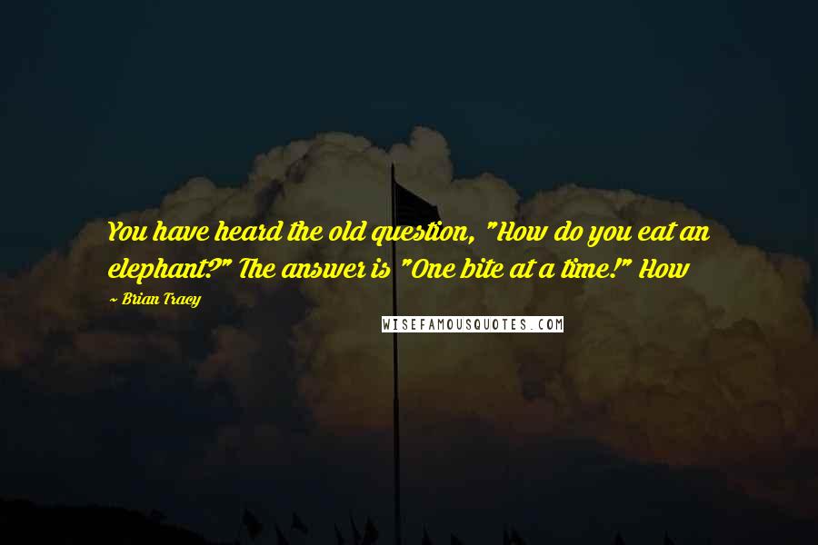 Brian Tracy Quotes: You have heard the old question, "How do you eat an elephant?" The answer is "One bite at a time!" How