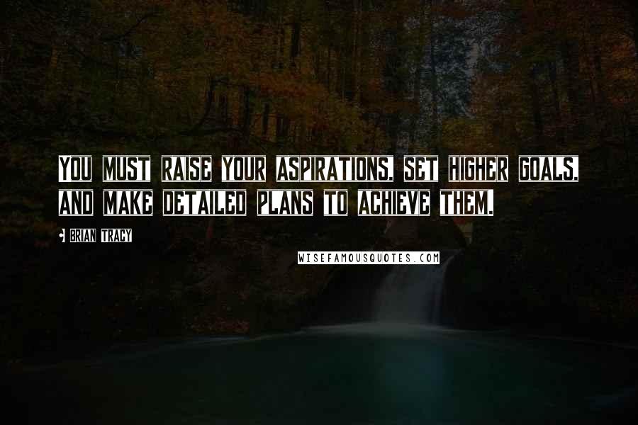 Brian Tracy Quotes: You must raise your aspirations, set higher goals, and make detailed plans to achieve them.