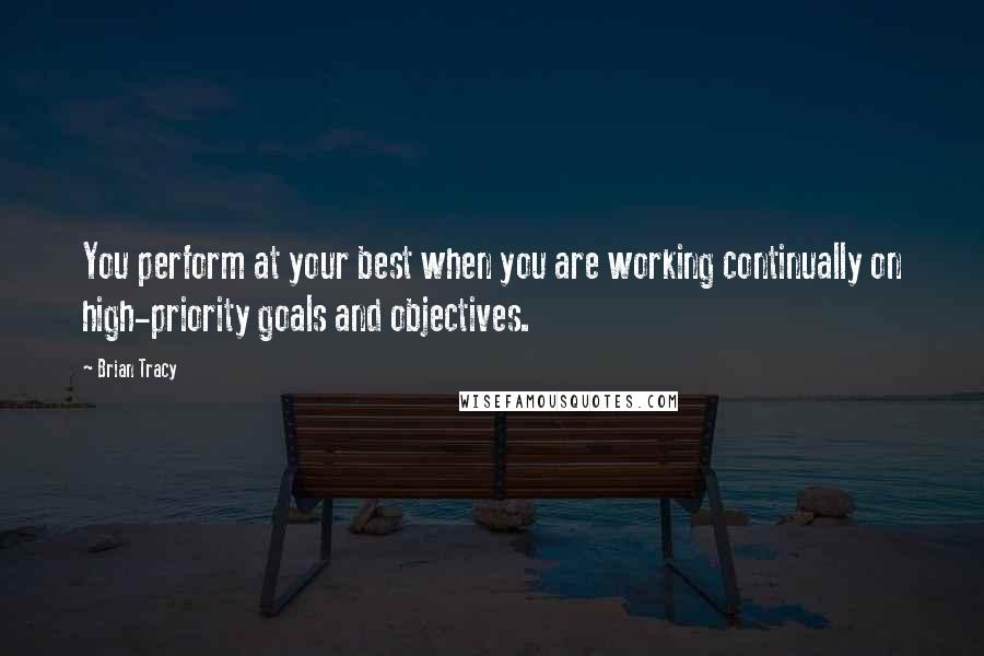 Brian Tracy Quotes: You perform at your best when you are working continually on high-priority goals and objectives.