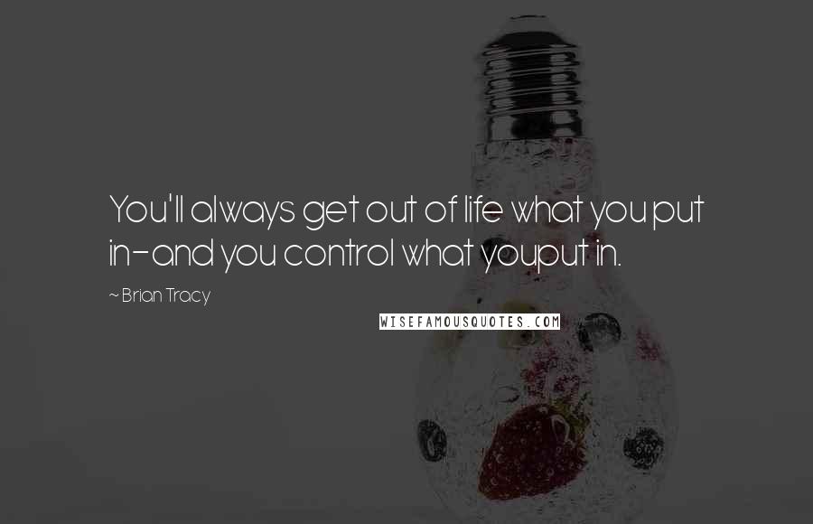 Brian Tracy Quotes: You'll always get out of life what you put in-and you control what youput in.