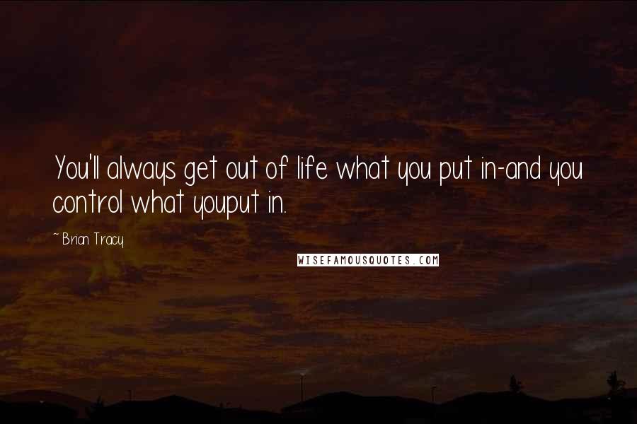 Brian Tracy Quotes: You'll always get out of life what you put in-and you control what youput in.