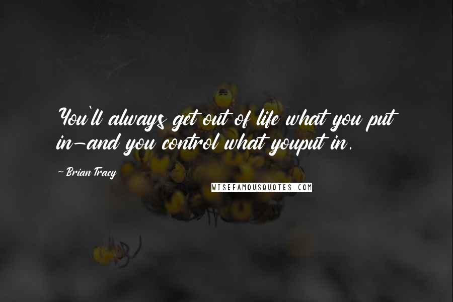 Brian Tracy Quotes: You'll always get out of life what you put in-and you control what youput in.